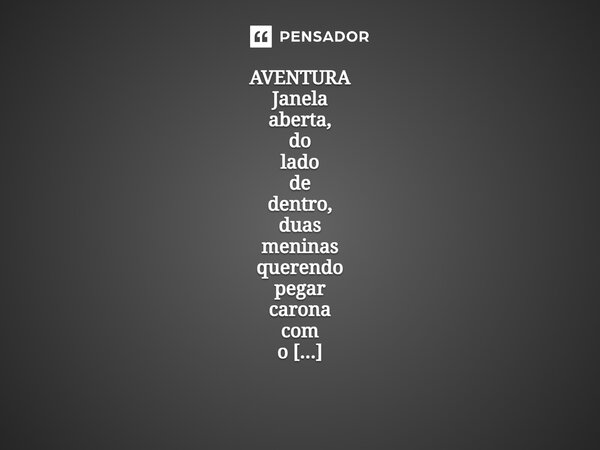 ⁠AVENTURA Janela aberta, do lado de dentro, duas meninas querendo pegar carona com o senhor dos ventos.... Frase de _ Carla Marlova.