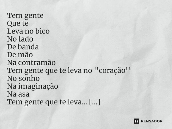 ⁠Tem gente Que te Leva no bico No lado De banda De mão Na contramão Tem gente que te leva no ''coração'' No sonho Na imaginação Na asa Tem gente que te leva... ... Frase de _ Carla Marlova.