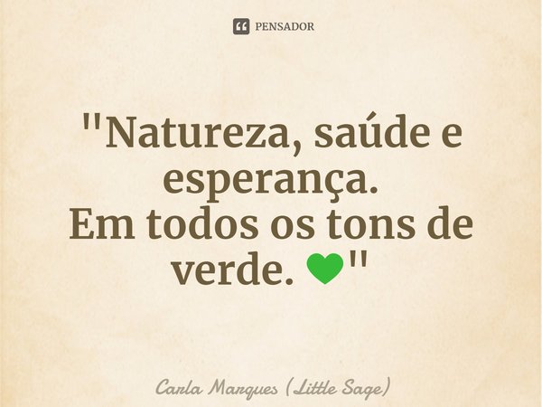 ⁠⁠"Natureza, saúde e esperança.
Em todos os tons de verde. 💚"... Frase de Carla Marques (Little Sage).