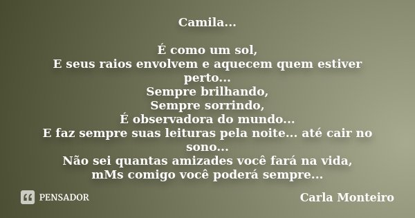 Camila... É como um sol, E seus raios envolvem e aquecem quem estiver perto... Sempre brilhando, Sempre sorrindo, É observadora do mundo... E faz sempre suas le... Frase de Carla Monteiro.