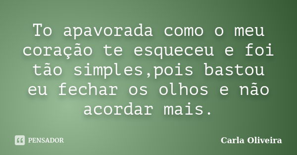 To apavorada como o meu coração te esqueceu e foi tão simples,pois bastou eu fechar os olhos e não acordar mais.... Frase de Carla Oliveira.