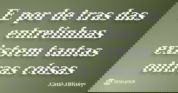 E por de tras das entrelinhas existem tantas outras coisas... Frase de Carla Oliviery.