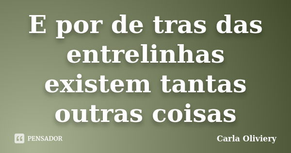 E por de tras das entrelinhas existem tantas outras coisas... Frase de Carla Oliviery.