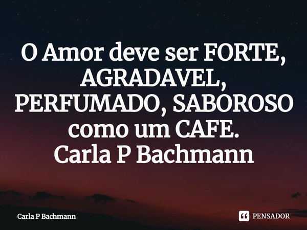⁠O Amor deve ser FORTE, AGRADAVEL, PERFUMADO, SABOROSO como um CAFE.
Carla P Bachmann... Frase de Carla P Bachmann.