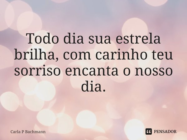 ⁠Todo dia sua estrela brilha, com carinho teu sorriso encanta o nosso dia.... Frase de Carla P Bachmann.