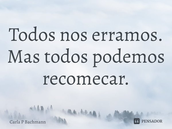 ⁠Todos nos erramos.
Mas todos podemos recomecar.... Frase de Carla P Bachmann.