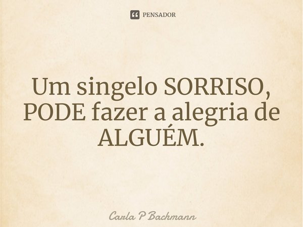 ⁠Um singelo SORRISO,
PODE fazer a alegria de ALGUÉM.... Frase de Carla P Bachmann.