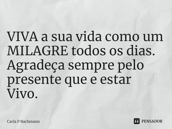 ⁠VIVA a sua vida como um MILAGRE todos os dias.
Agradeça sempre pelo presente que e estar Vivo.... Frase de Carla P Bachmann.