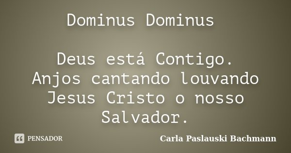 Dominus Dominus Deus está Contigo. Anjos cantando louvando Jesus Cristo o nosso Salvador.... Frase de Carla Paslauski Bachmann.