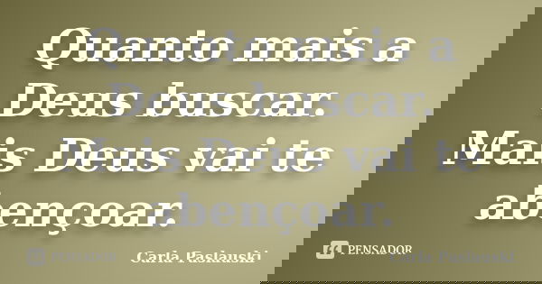 Quanto mais a Deus buscar. Mais Deus vai te abençoar.... Frase de Carla Paslauski.