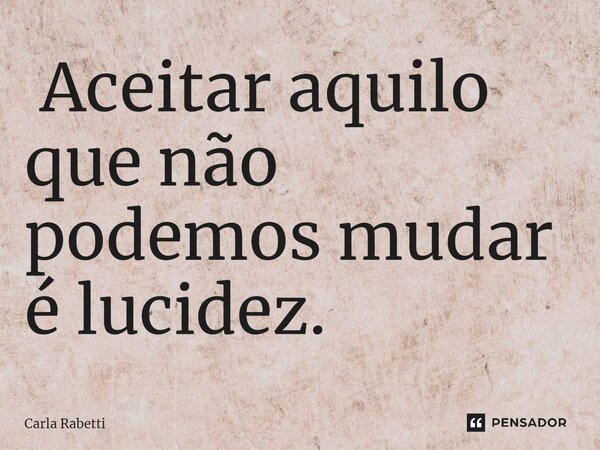 ⁠ Aceitar aquilo que não podemos mudar é lucidez.... Frase de Carla Rabetti.