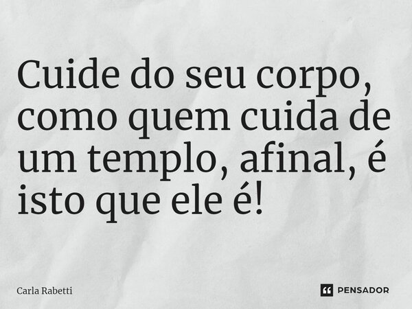 ⁠Cuide do seu corpo, como quem cuida de um templo, afinal, é isto que ele é!... Frase de Carla Rabetti.