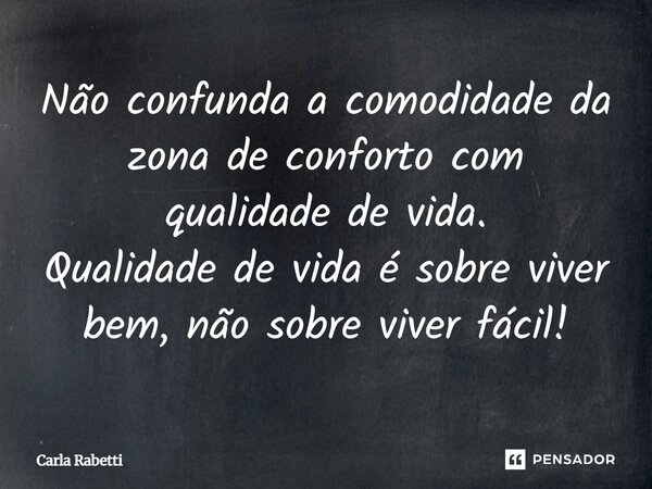 ⁠Não confunda a comodidade da zona de conforto com qualidade de vida. Qualidade de vida é sobre viver bem, não sobre viver fácil!... Frase de Carla Rabetti.