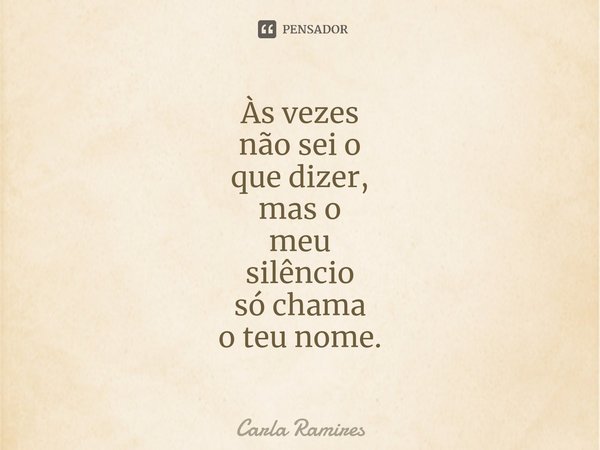 ⁠Às vezes
não sei o
que dizer,
mas o
meu
silêncio
só chama
o teu nome.... Frase de Carla Ramires.