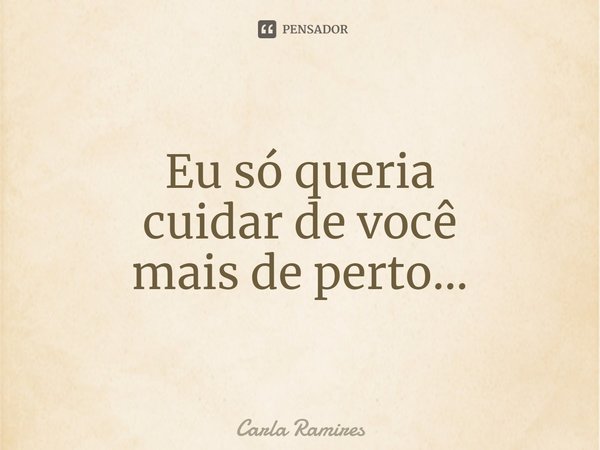 ⁠Eu só queria
cuidar de você
mais de perto...... Frase de Carla Ramires.