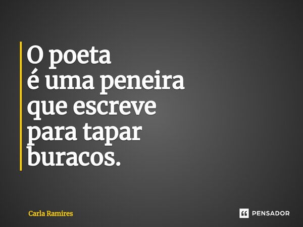 ⁠O poeta é uma peneira que escreve para tapar buracos.... Frase de Carla Ramires.