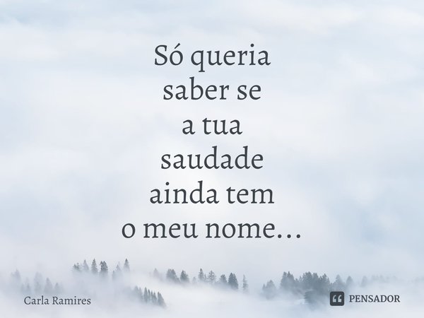 ⁠Só queria
saber se
a tua
saudade
ainda tem
o meu nome...... Frase de Carla Ramires.