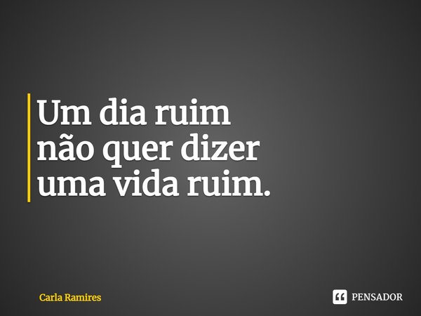 ⁠Um dia ruim
não quer dizer
uma vida ruim.... Frase de Carla Ramires.