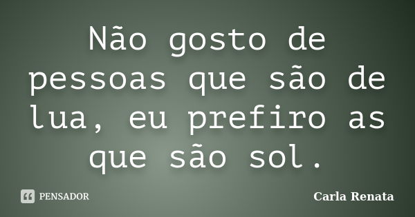 Não gosto de pessoas que são de lua, eu prefiro as que são sol.... Frase de Carla Renata.