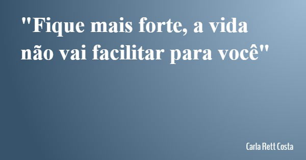 "Fique mais forte, a vida não vai facilitar para você"... Frase de Carla Rett Costa.