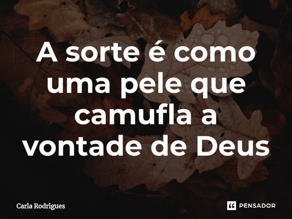 ⁠A sorte é como uma pele que camufla a vontade de Deus... Frase de Carla Rodrigues.