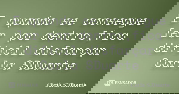 E quando se consegue ler por dentro,fica difícil disfarçar Carla SDuarte... Frase de Carla S.Duarte.
