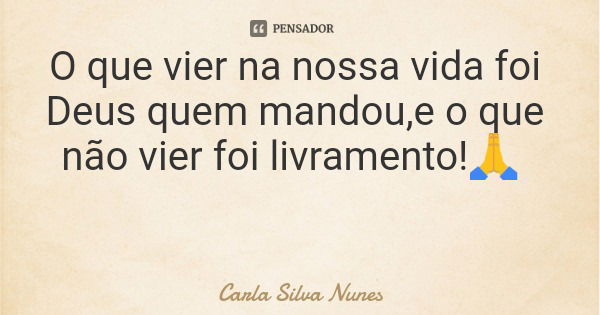 O que vier na nossa vida foi Deus quem mandou,e o que não vier foi livramento!🙏... Frase de Carla Silva Nunes.