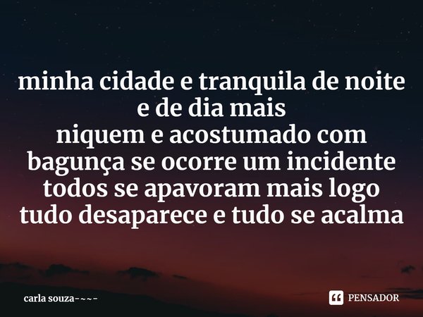 ⁠minha cidade e tranquila de noite e de dia mais
niquem e acostumado com bagunça se ocorre um incidente todos se apavoram mais logo tudo desaparece e tudo se ac... Frase de carla souza-.