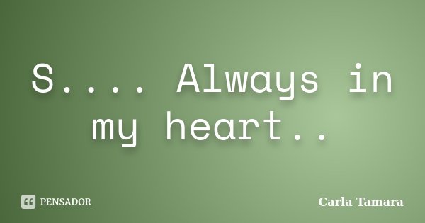 S.... Always in my heart..... Frase de Carla Tamara.