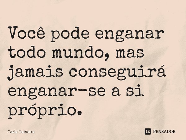 ⁠Você pode enganar todo mundo, mas jamais conseguirá enganar-se a si próprio.... Frase de Carla Teixeira.