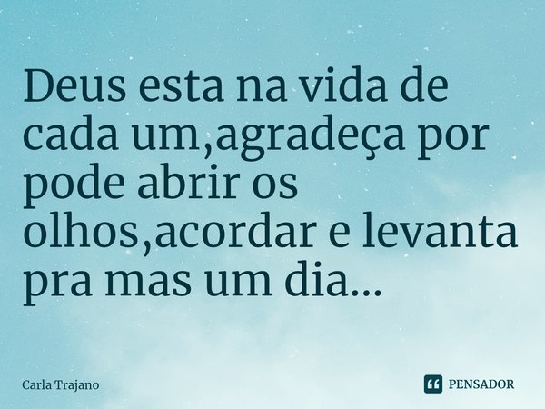⁠Deus esta na vida de cada um,agradeça por pode abrir os olhos,acordar e levanta pra mas um dia...... Frase de Carla Trajano.