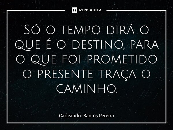 ⁠Só o tempo dirá o que é o destino, para o que foi prometido o presente traça o caminho.... Frase de Carleandro Santos Pereira.