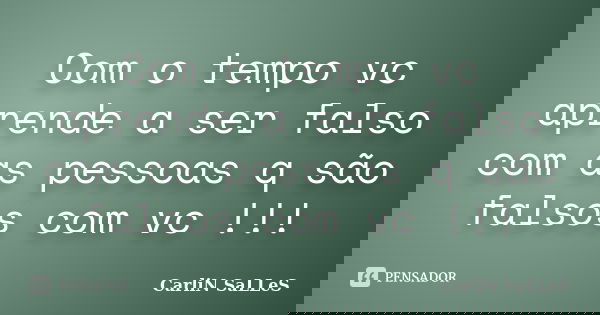 Com o tempo vc aprende a ser falso com as pessoas q são falsos com vc !!!... Frase de CarLiN SaLLeS.