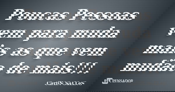 Poucas Pessoas vem para muda mais as que vem mudão de mais!!!... Frase de CarLiN SaLLeS.