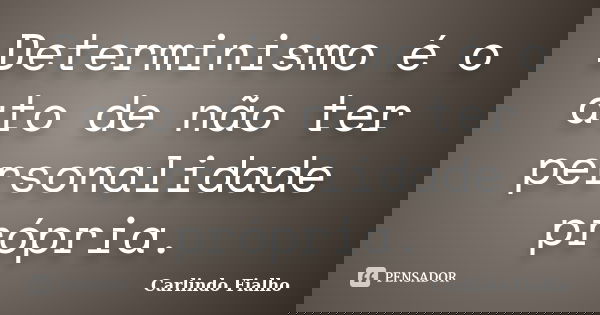 Determinismo é o ato de não ter personalidade própria.... Frase de Carlindo Fialho.
