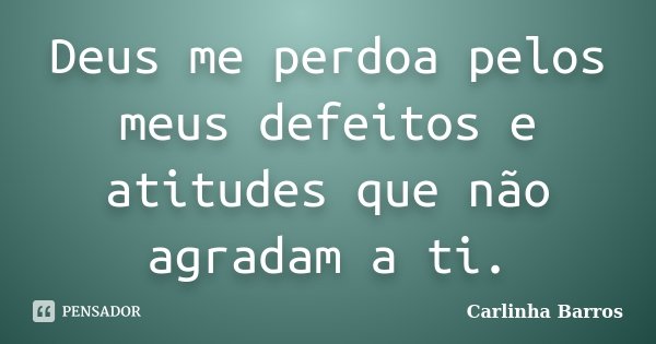 Deus me perdoa pelos meus defeitos e atitudes que não agradam a ti.... Frase de Carlinha Barros.