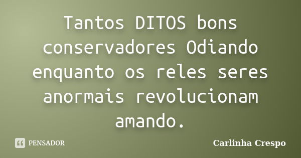 Tantos DITOS bons conservadores Odiando enquanto os reles seres anormais revolucionam amando.... Frase de Carlinha Crespo.