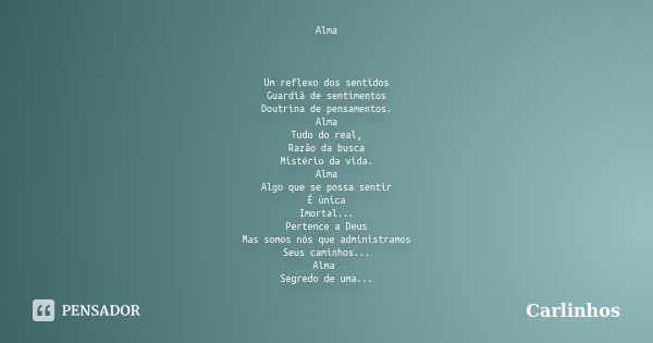 Alma Um reflexo dos sentidos Guardiã de sentimentos Doutrina de pensamentos. Alma Tudo do real, Razão da busca Mistério da vida. Alma Algo que se possa sentir É... Frase de Carlinhos.