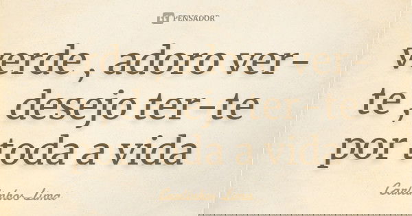 verde , adoro ver-te , desejo ter-te por toda a vida... Frase de carlinhos lima.