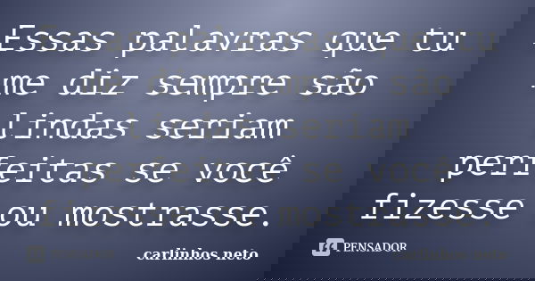 Essas palavras que tu me diz sempre são lindas seriam perfeitas se você fizesse ou mostrasse.... Frase de Carlinhos Neto.