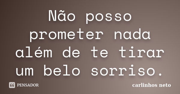 Não posso prometer nada além de te tirar um belo sorriso.... Frase de Carlinhos Neto.