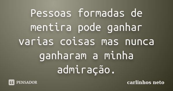 Pessoas formadas de mentira pode ganhar varias coisas mas nunca ganharam a minha admiração.... Frase de Carlinhos Neto.