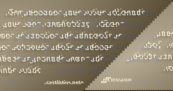 Tem pessoas que vive dizendo que ser romântico, fazer poemas é cosias de donzelo e tal, mas através dele e desse jeito conhece o grande amor da minha vida.... Frase de Carlinhos Neto.