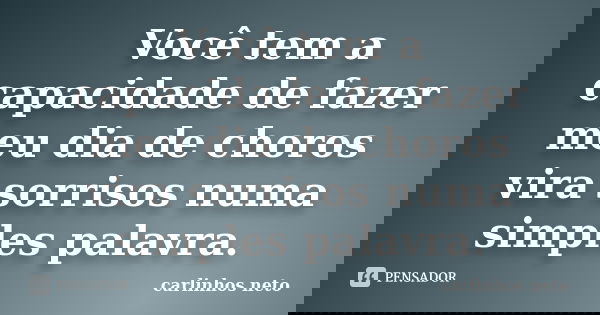 Você tem a capacidade de fazer meu dia de choros vira sorrisos numa simples palavra.... Frase de Carlinhos Neto.