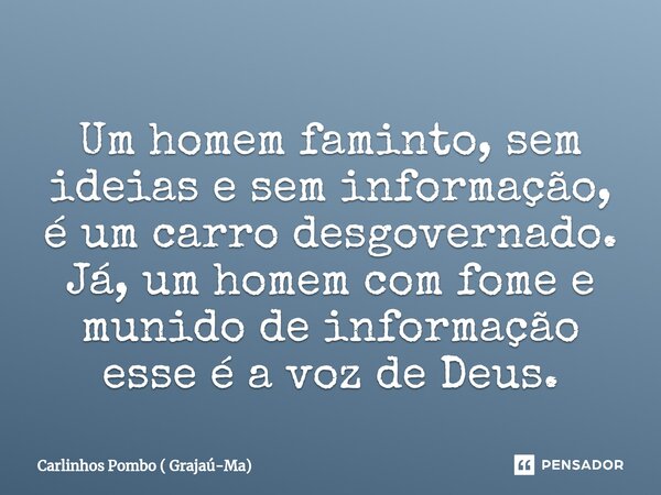 ⁠Um homem faminto, sem ideias e sem informação, é um carro desgovernado. Já, um homem com fome e munido de informação esse é a voz de Deus.... Frase de Carlinhos Pombo ( Grajaú-Ma).