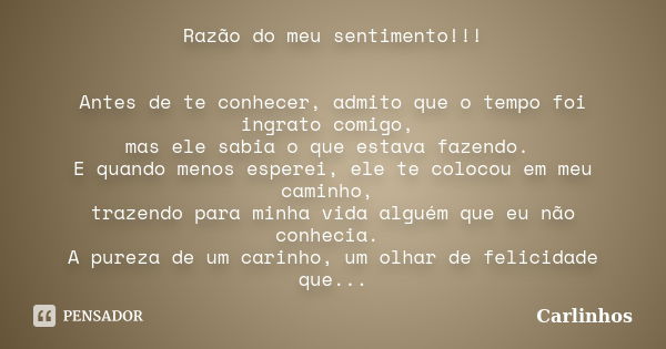 Razão do meu sentimento!!! Antes de te conhecer, admito que o tempo foi ingrato comigo, mas ele sabia o que estava fazendo. E quando menos esperei, ele te coloc... Frase de Carlinhos.