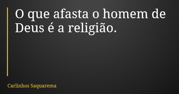 O que afasta o homem de Deus é a religião.... Frase de Carlinhos Saquarema.