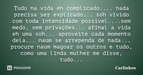 Tudo na vida eh complicado.... nada precisa ser explicado... soh vivido com toda intensidade possivel....sem medo, sem privações... afinal a vida eh uma soh... ... Frase de Carlinhos.