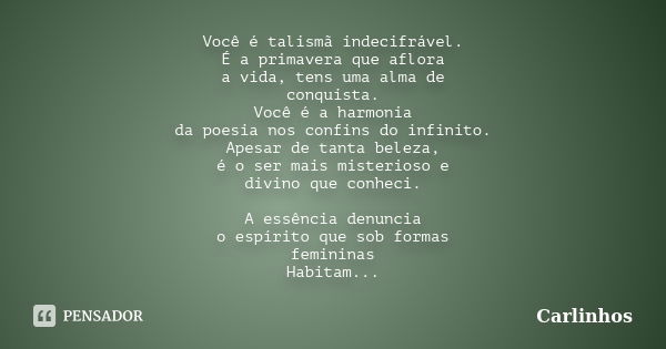 Você é talismã indecifrável. É a primavera que aflora a vida, tens uma alma de conquista. Você é a harmonia da poesia nos confins do infinito. Apesar de tanta b... Frase de Carlinhos.