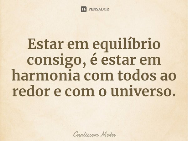 ⁠Estar em equilíbrio consigo, é estar em harmonia com todos ao redor e com o universo.... Frase de Carlisson Mota.